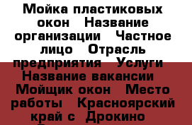 Мойка пластиковых окон › Название организации ­ Частное лицо › Отрасль предприятия ­ Услуги › Название вакансии ­ Мойщик окон › Место работы ­ Красноярский край с. Дрокино › Возраст от ­ 35 - Красноярский край Работа » Вакансии   . Красноярский край